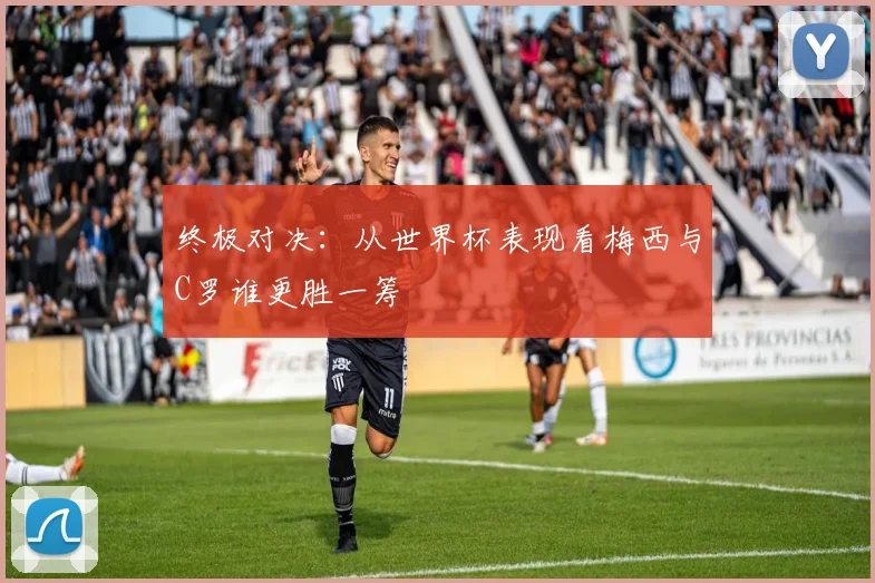 终极对决:从世界杯表现看梅西与C罗谁更胜一筹