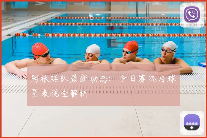 阿根廷队最新动态：今日赛况与球员表现全解析