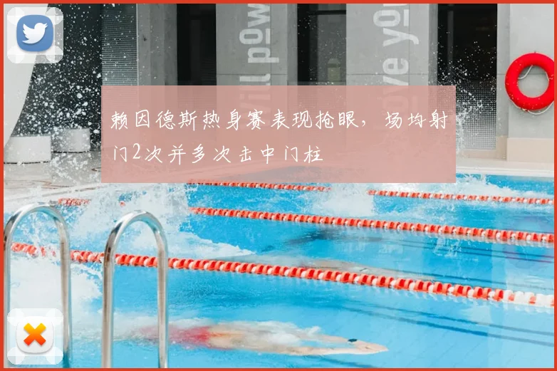 赖因德斯热身赛表现抢眼，场均射门2次并多次击中门柱