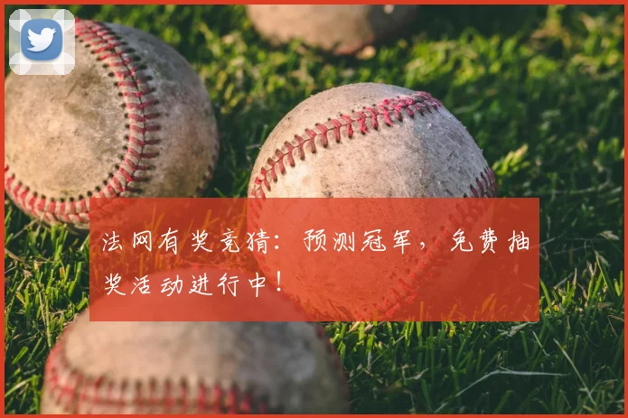 法网有奖竞猜：预测冠军，免费抽奖活动进行中！