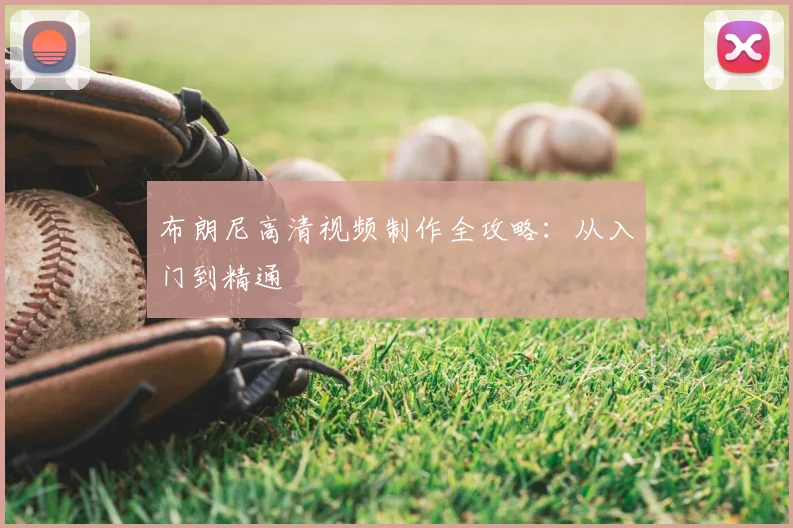 布朗尼高清视频制作全攻略：从入门到精通