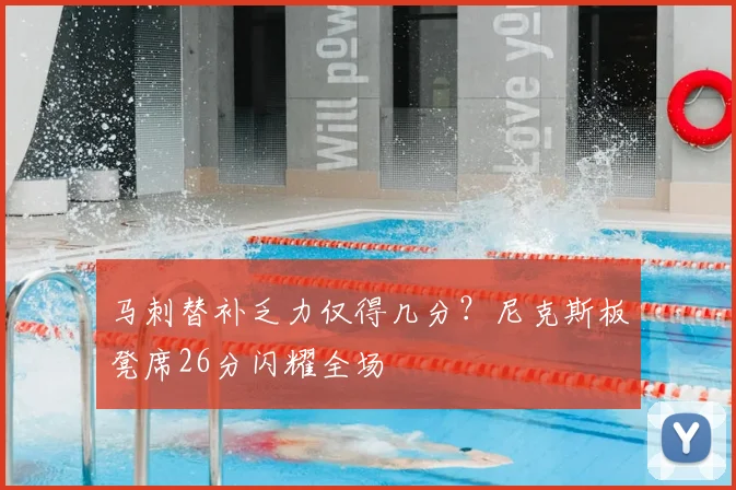 马刺替补乏力仅得几分？尼克斯板凳席26分闪耀全场