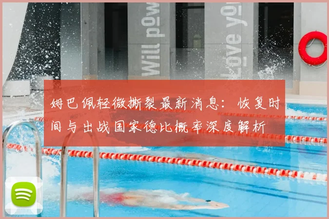 姆巴佩轻微撕裂最新消息：恢复时间与出战国家德比概率深度解析