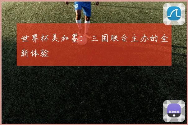 世界杯美加墨：三国联合主办的全新体验