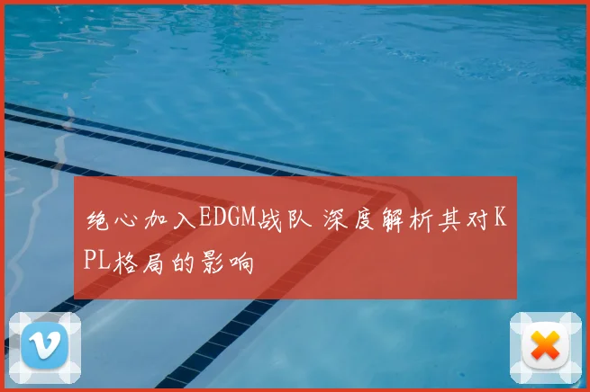 绝心加入EDGM战队 深度解析其对KPL格局的影响