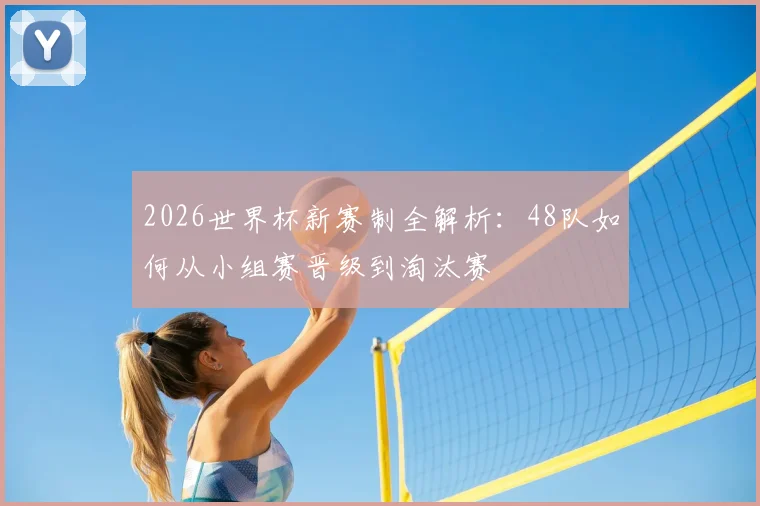 2026世界杯新赛制全解析：48队如何从小组赛晋级到淘汰赛