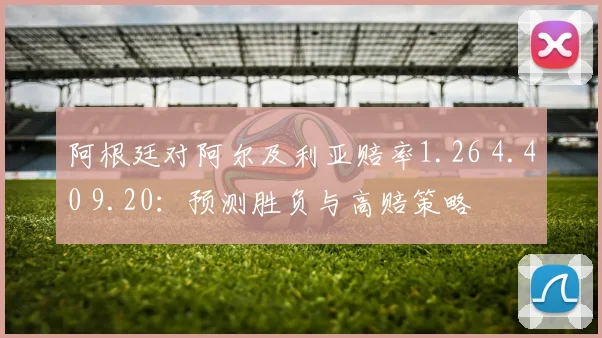 阿根廷对阿尔及利亚赔率1.26 4.40 9.20：预测胜负与高赔策略