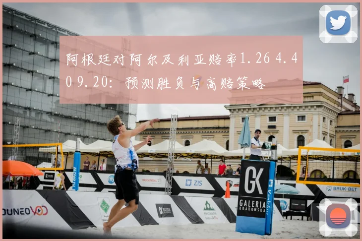 阿根廷对阿尔及利亚赔率1.26 4.40 9.20：预测胜负与高赔策略