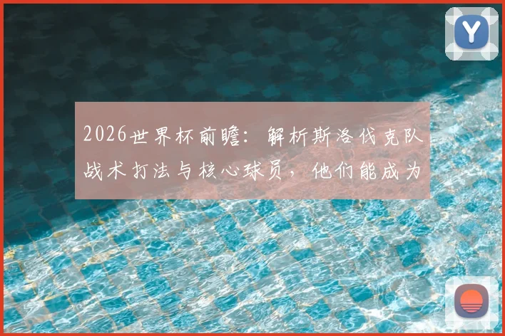 2026世界杯前瞻：解析斯洛伐克队战术打法与核心球员，他们能成为黑马吗？