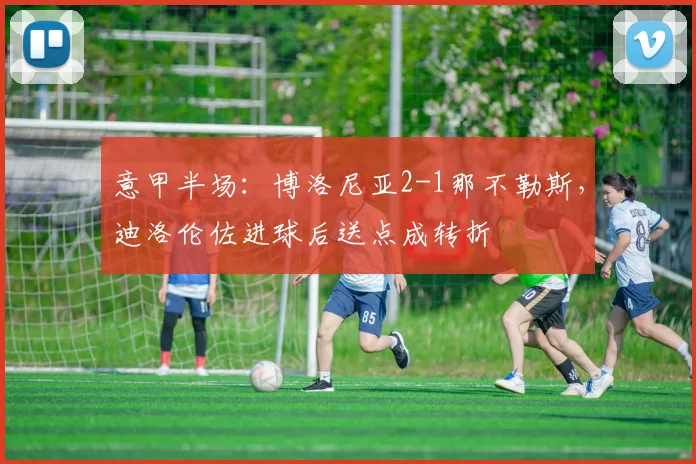 意甲半场：博洛尼亚2-1那不勒斯，迪洛伦佐进球后送点成转折